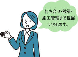 打ち合せ･設計･施工管理まで担当いたします。